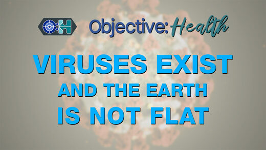 Objective:Health - Viruses Exist and The Earth is Not Flat