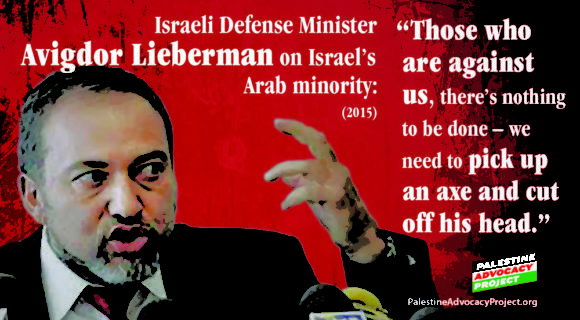 Click to enlarge Israeli Defense Minister Avigdor Lieberman “Those who are against us, there’s nothing to be done – we need to pick up an ax and cut off his head”