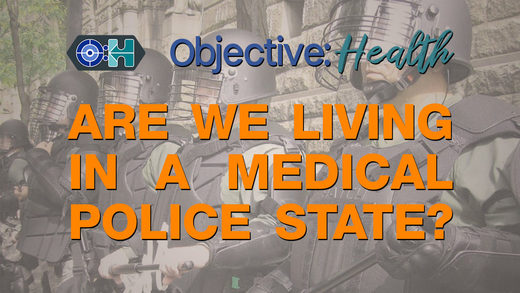 Objective:Health #17 - Are We Living In A Medical Police State? Objective:Health #17 - Are We Living In A Medical Police State?