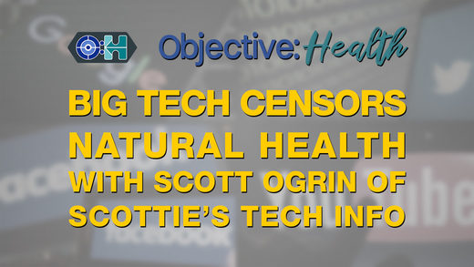 Objective:Health #37 - Big Tech Censors Natural Health Sites - With Scott Ogrin of Scottie's Tech Info