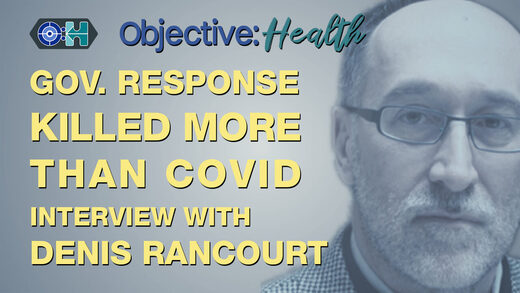 Objective:Health - Gov. Response Killed More Than Covid - Interview with Denis Rancourt