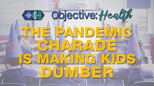 Objective:Health - The Pandemic Charade is Making Kids Dumber