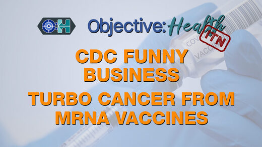 Objective:Health - In The News: CDC funny business, Turbo-Cancer from mRNA vaccines
